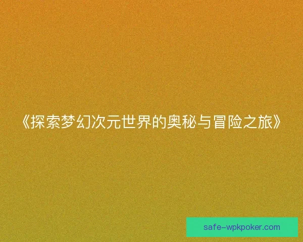 《探索梦幻次元世界的奥秘与冒险之旅》 《探索梦幻次元世界的奥秘与冒险之旅》