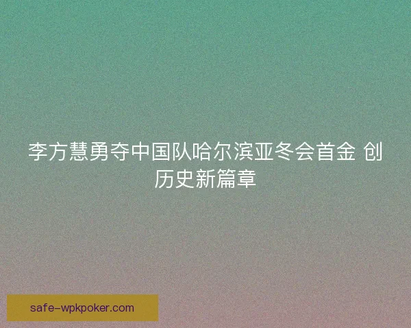 李方慧勇夺中国队哈尔滨亚冬会首金 创历史新篇章 李方慧勇夺中国队哈尔滨亚冬会首金 创历史新篇章