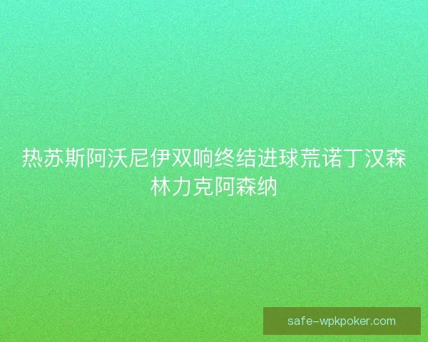 热苏斯阿沃尼伊双响终结进球荒诺丁汉森林力克阿森纳