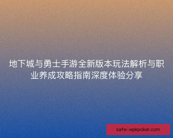 地下城与勇士手游全新版本玩法解析与职业养成攻略指南深度体验分享 地下城与勇士手游全新版本玩法解析与职业养成攻略指南深度体验分享