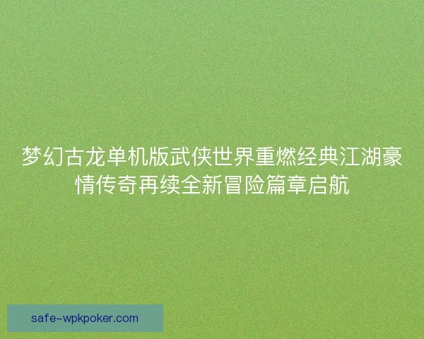 梦幻古龙单机版武侠世界重燃经典江湖豪情传奇再续全新冒险篇章启航