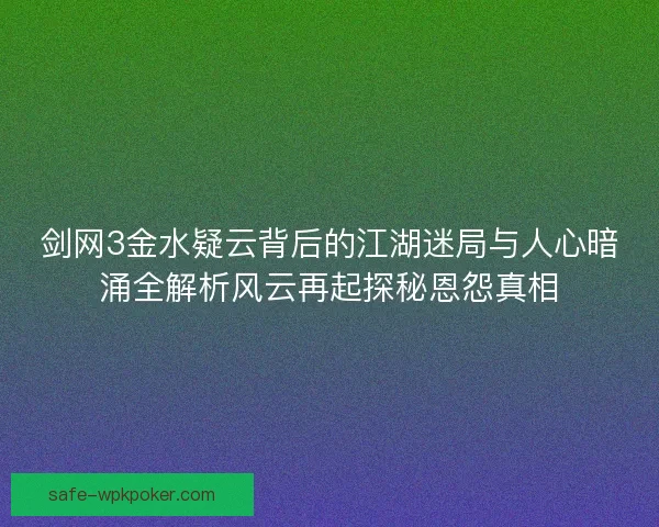 剑网3金水疑云背后的江湖迷局与人心暗涌全解析风云再起探秘恩怨真相 剑网3金水疑云背后的江湖迷局与人心暗涌全解析风云再起探秘恩怨真相