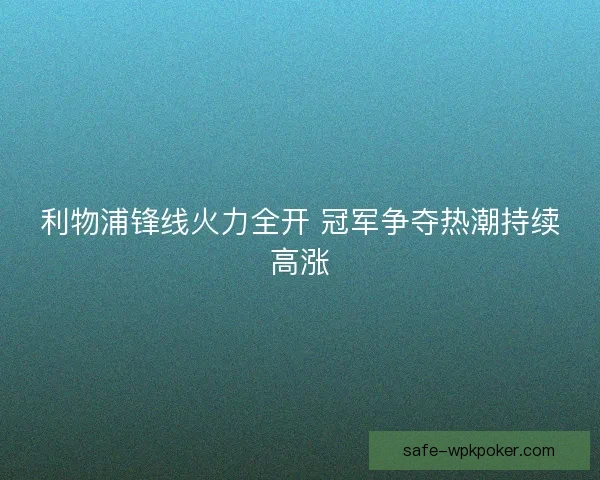 利物浦锋线火力全开 冠军争夺热潮持续高涨 利物浦锋线火力全开 冠军争夺热潮持续高涨