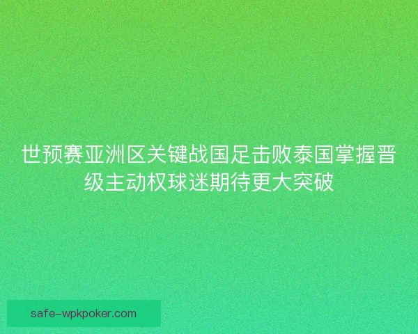 世预赛亚洲区关键战国足击败泰国掌握晋级主动权球迷期待更大突破 世预赛亚洲区关键战国足击败泰国掌握晋级主动权球迷期待更大突破